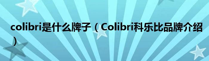 colibri是什么牌子【Colibri科乐比品牌介绍】