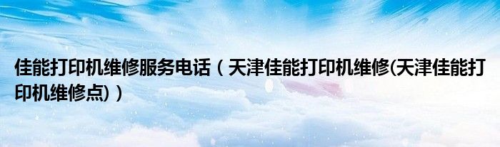 佳能打印机维修服务电话【天津佳能打印机维修(天津佳能打印机维修点)】