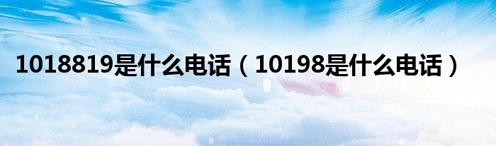 1018819是什么电话【10198是什么电话】