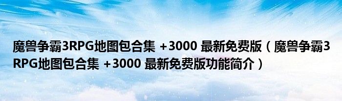 魔兽争霸3RPG地图包合集 +3000 最新免费版【魔兽争霸3RPG地图包合集 +3000 最新免费版功能简介】