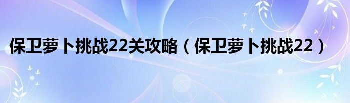 保卫萝卜挑战22关攻略【保卫萝卜挑战22】