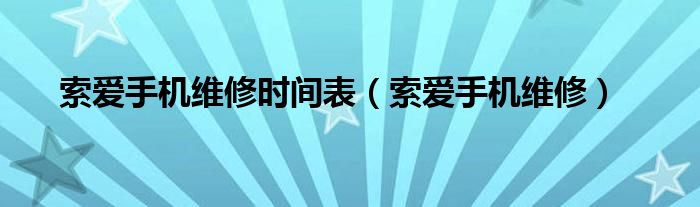 索爱手机维修时间表【索爱手机维修】