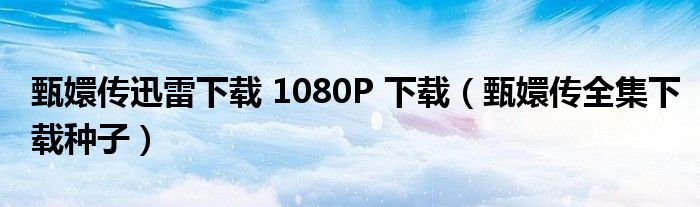 甄嬛传迅雷下载 1080P 下载【甄嬛传全集下载种子】