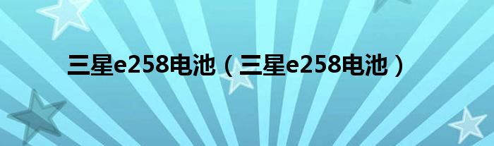 三星e258电池【三星e258电池】