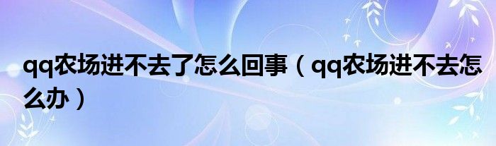 qq农场进不去了怎么回事【qq农场进不去怎么办】