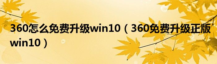 360怎么免费升级win10【360免费升级正版win10】