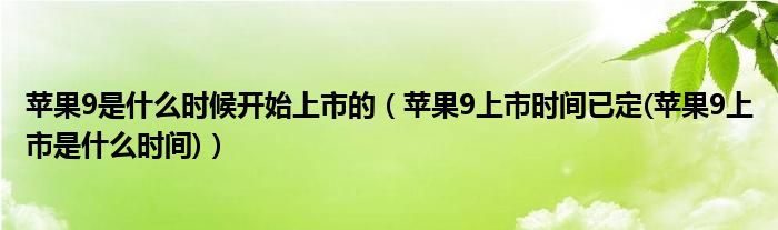 苹果9是什么时候开始上市的【苹果9上市时间已定(苹果9上市是什么时间)】