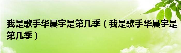 我是歌手华晨宇是第几季【我是歌手华晨宇是第几季】