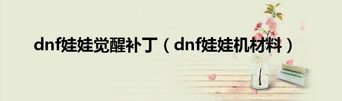 dnf娃娃觉醒补丁【dnf娃娃机材料】