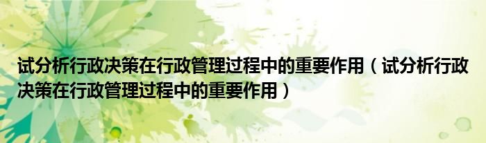 试分析行政决策在行政管理过程中的重要作用【试分析行政决策在行政管理过程中的重要作用】