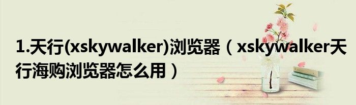 1.天行(xskywalker)浏览器【xskywalker天行海购浏览器怎么用】