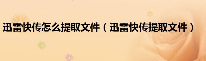 迅雷快传怎么提取文件【迅雷快传提取文件】