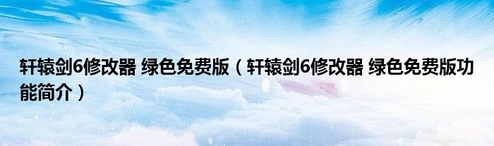 轩辕剑6修改器 绿色免费版【轩辕剑6修改器 绿色免费版功能简介】