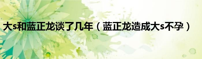 大s和蓝正龙谈了几年【蓝正龙造成大s不孕】