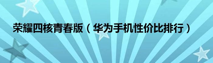 荣耀四核青春版【华为手机性价比排行】