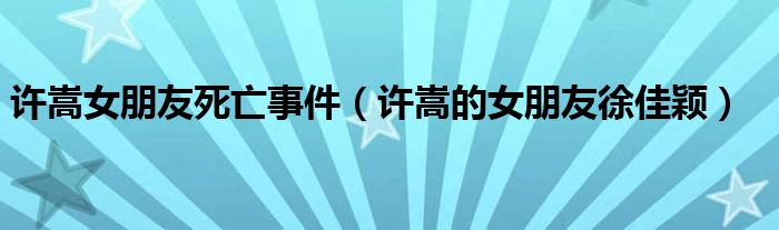 许嵩女朋友死亡事件【许嵩的女朋友徐佳颖】