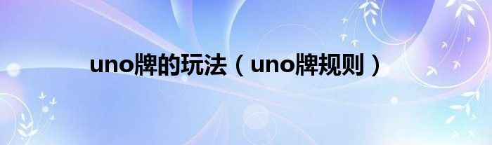 uno牌的玩法【uno牌规则】