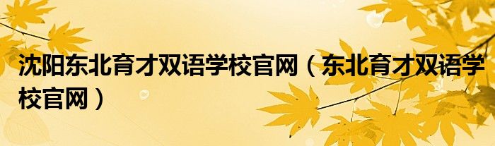 沈阳东北育才双语学校官网【东北育才双语学校官网】