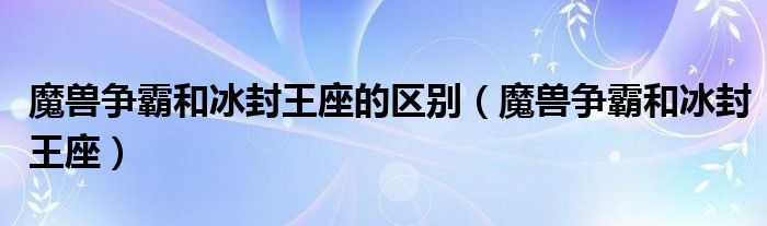 魔兽争霸和冰封王座的区别【魔兽争霸和冰封王座】