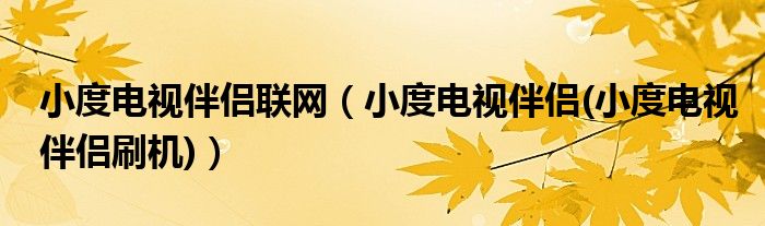 小度电视伴侣联网【小度电视伴侣(小度电视伴侣刷机)】