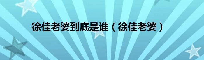 徐佳老婆到底是谁【徐佳老婆】