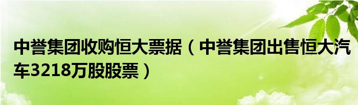 中誉集团收购恒大票据【中誉集团出售恒大汽车3218万股股票】