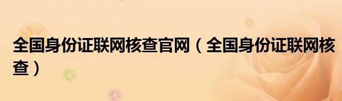 全国身份证联网核查官网【全国身份证联网核查】