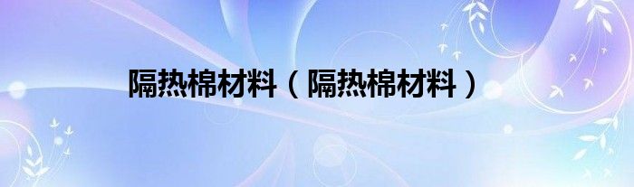 隔热棉材料【隔热棉材料】