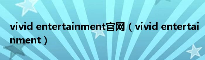 vivid entertainment官网【vivid entertainment】