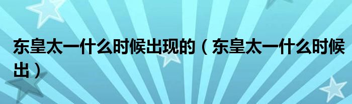 东皇太一什么时候出现的【东皇太一什么时候出】