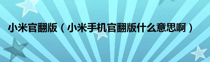 小米官翻版【小米手机官翻版什么意思啊】