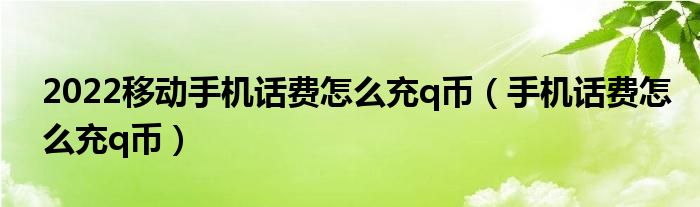 2022移动手机话费怎么充q币【手机话费怎么充q币】