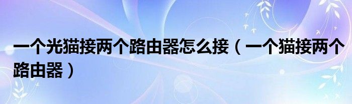 一个光猫接两个路由器怎么接【一个猫接两个路由器】