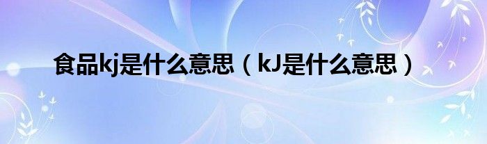 食品kj是什么意思【kJ是什么意思】