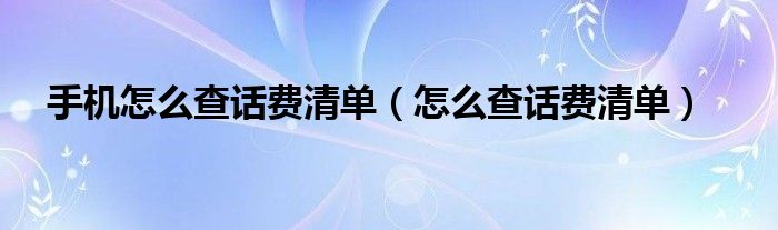 手机怎么查话费清单【怎么查话费清单】