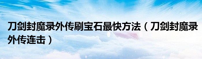 刀剑封魔录外传刷宝石最快方法【刀剑封魔录外传连击】