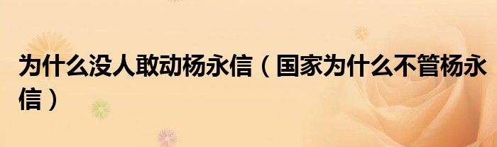 为什么没人敢动杨永信【国家为什么不管杨永信】