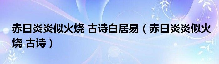 赤日炎炎似火烧 古诗白居易【赤日炎炎似火烧 古诗】