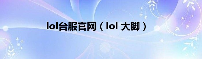 lol台服官网【lol 大脚】