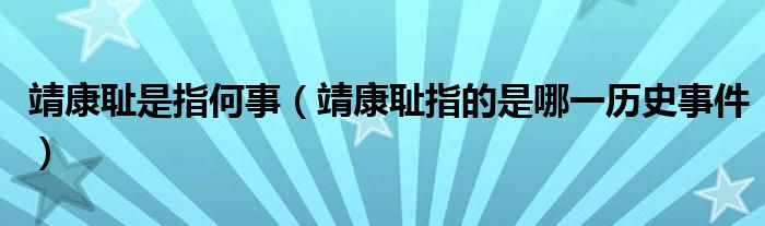 靖康耻是指何事【靖康耻指的是哪一历史事件】