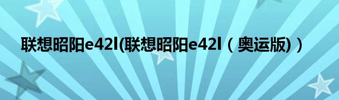 联想昭阳e42l(联想昭阳e42l【奥运版)】