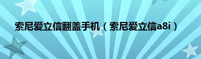 索尼爱立信翻盖手机【索尼爱立信a8i】