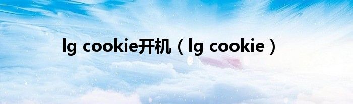 lg cookie开机【lg cookie】