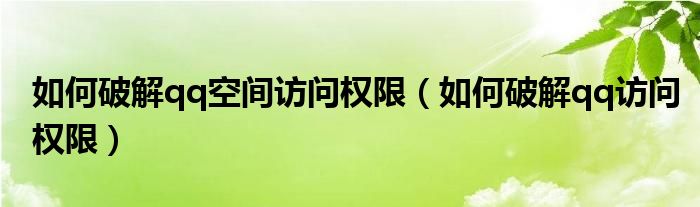 如何破解qq空间访问权限【如何破解qq访问权限】