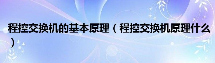 程控交换机的基本原理【程控交换机原理什么】