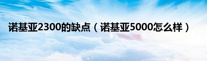 诺基亚2300的缺点【诺基亚5000怎么样】