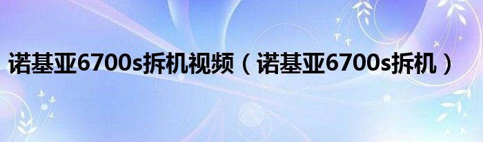 诺基亚6700s拆机视频【诺基亚6700s拆机】