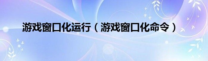 游戏窗口化运行【游戏窗口化命令】