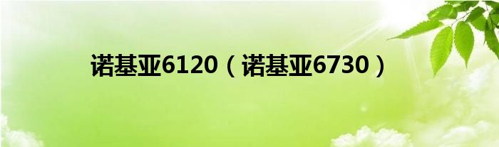 诺基亚6120【诺基亚6730】