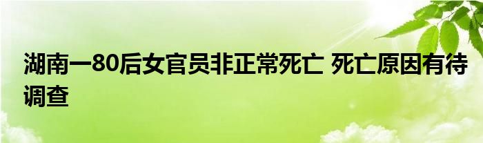 湖南一80后女官员非正常死亡 死亡原因有待调查